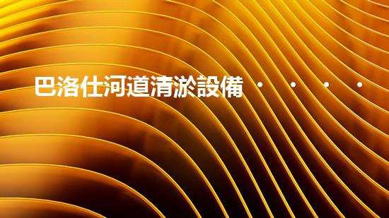 巴洛仕河道清淤設備，行業(yè)領先，質(zhì)量杰出！